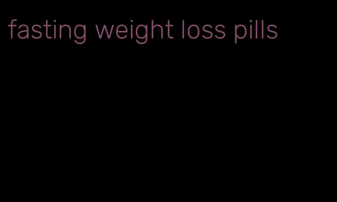fasting weight loss pills