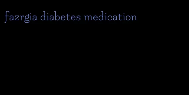 fazrgia diabetes medication