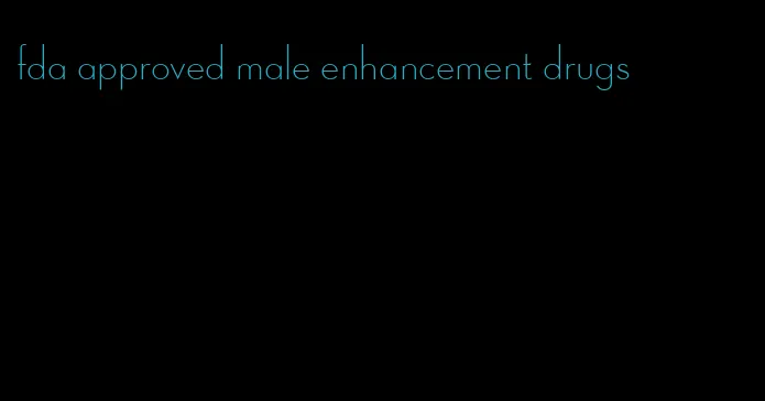fda approved male enhancement drugs