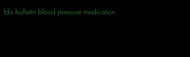 fda bulletin blood pressure medication