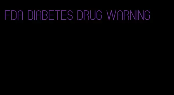 fda diabetes drug warning