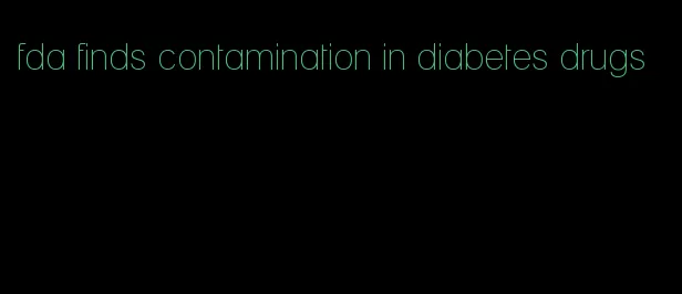 fda finds contamination in diabetes drugs