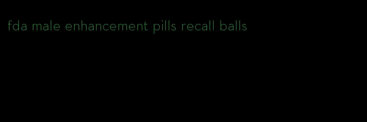 fda male enhancement pills recall balls