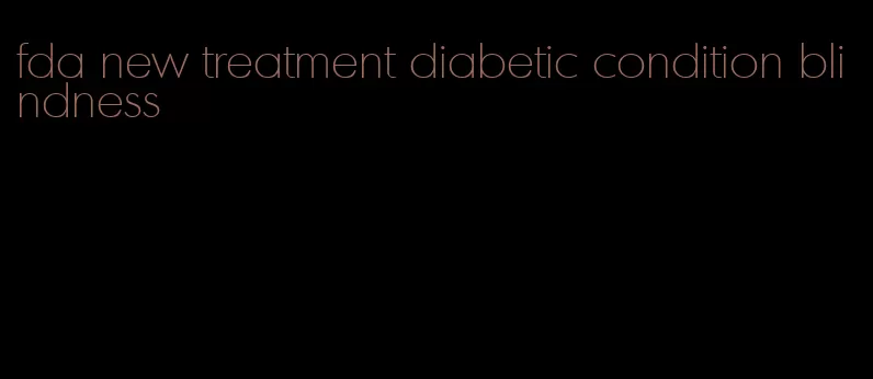 fda new treatment diabetic condition blindness