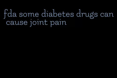 fda some diabetes drugs can cause joint pain