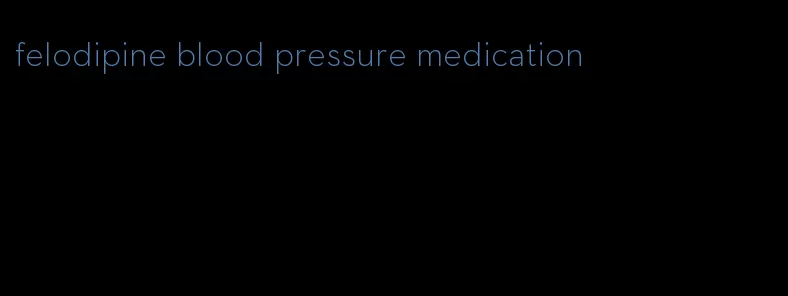 felodipine blood pressure medication