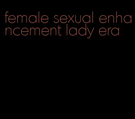 female sexual enhancement lady era