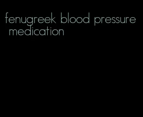 fenugreek blood pressure medication