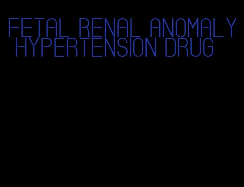 fetal renal anomaly hypertension drug