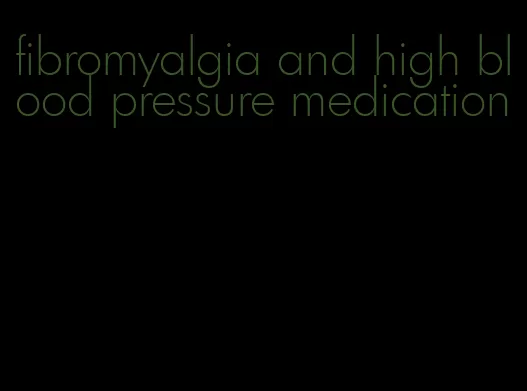 fibromyalgia and high blood pressure medication