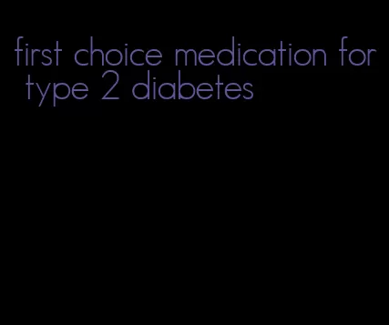 first choice medication for type 2 diabetes