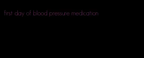 first day of blood pressure medication