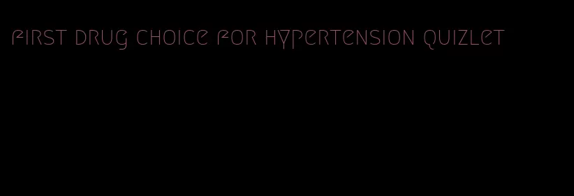 first drug choice for hypertension quizlet