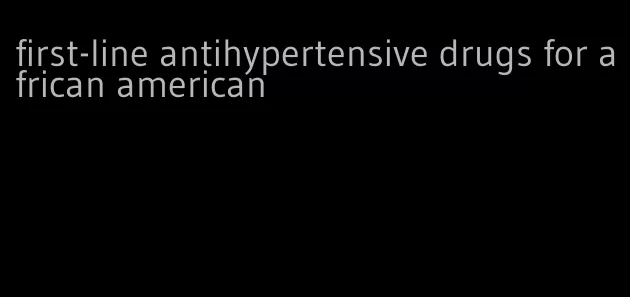 first-line antihypertensive drugs for african american