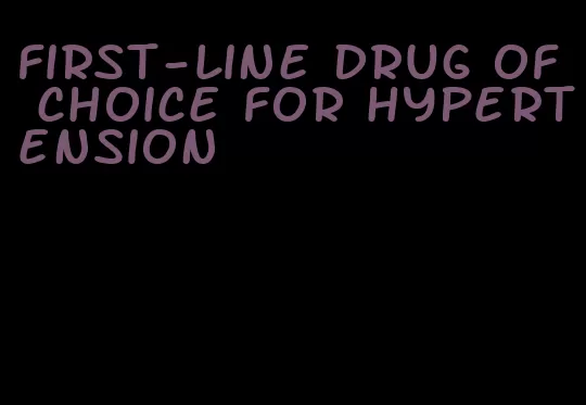 first-line drug of choice for hypertension