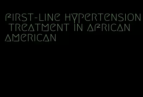 first-line hypertension treatment in african american