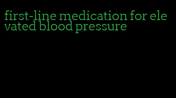 first-line medication for elevated blood pressure