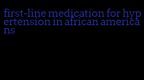 first-line medication for hypertension in african americans
