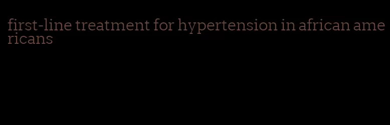 first-line treatment for hypertension in african americans