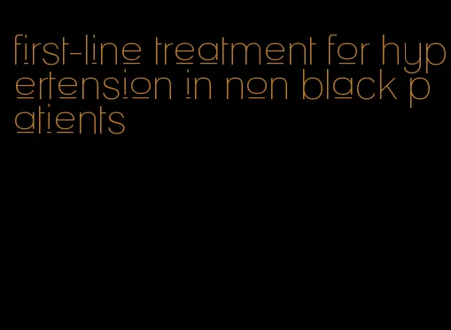 first-line treatment for hypertension in non black patients