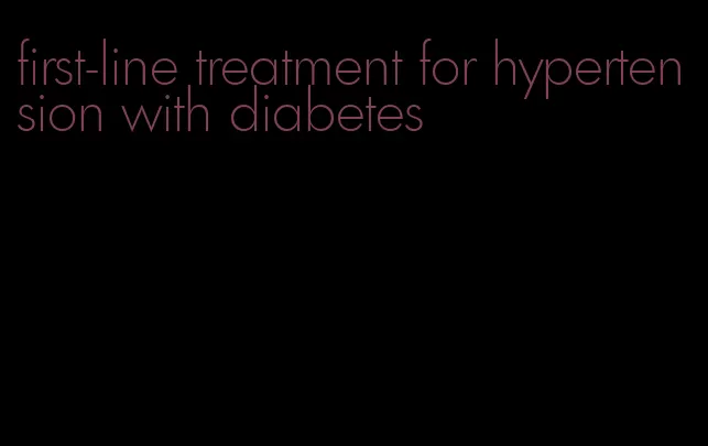 first-line treatment for hypertension with diabetes