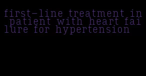 first-line treatment in patient with heart failure for hypertension