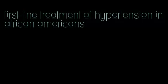 first-line treatment of hypertension in african americans