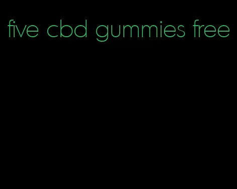 five cbd gummies free