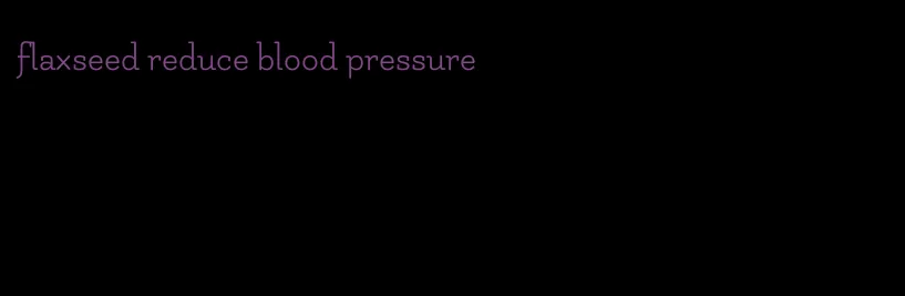 flaxseed reduce blood pressure