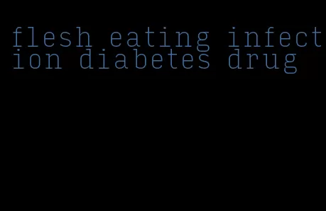 flesh eating infection diabetes drug