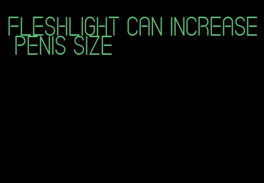 fleshlight can increase penis size