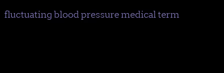 fluctuating blood pressure medical term