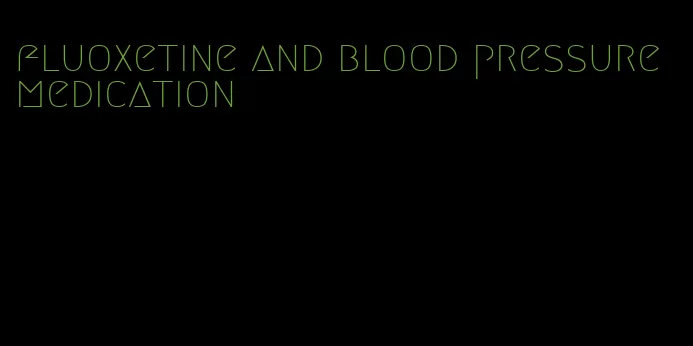 fluoxetine and blood pressure medication