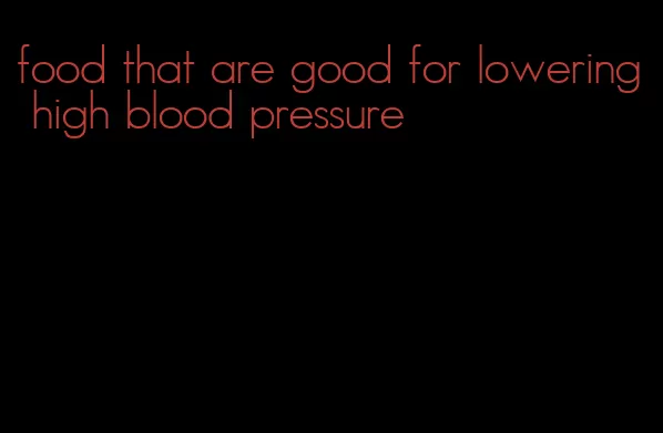 food that are good for lowering high blood pressure
