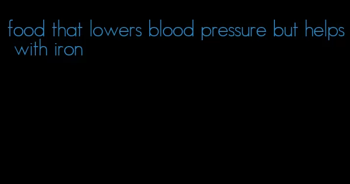 food that lowers blood pressure but helps with iron