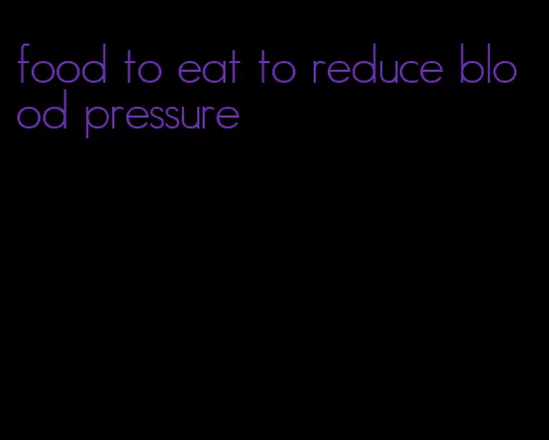 food to eat to reduce blood pressure