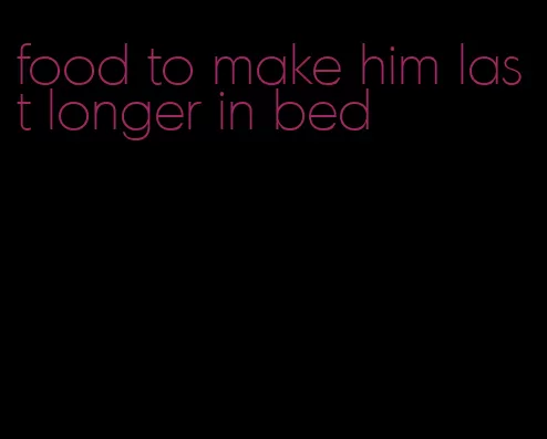 food to make him last longer in bed