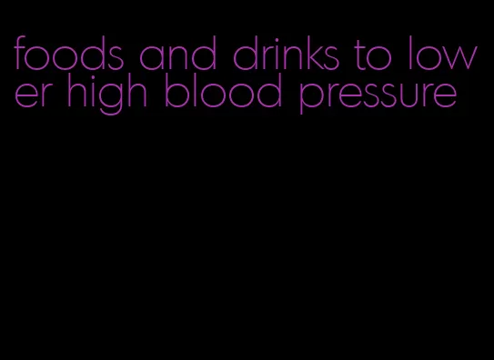 foods and drinks to lower high blood pressure
