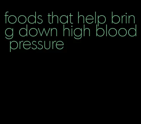 foods that help bring down high blood pressure