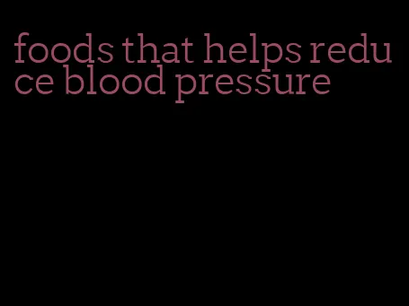 foods that helps reduce blood pressure