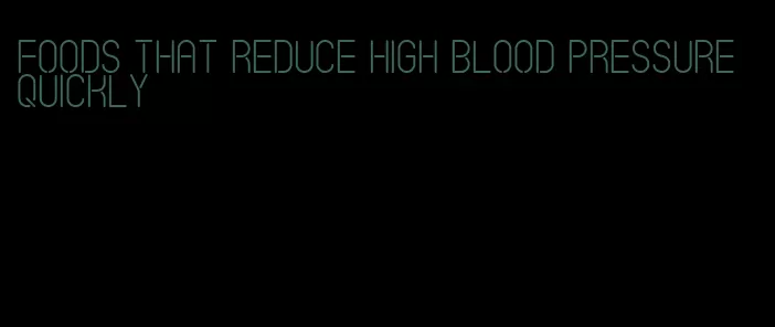 foods that reduce high blood pressure quickly