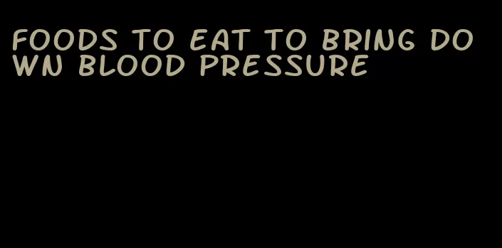 foods to eat to bring down blood pressure