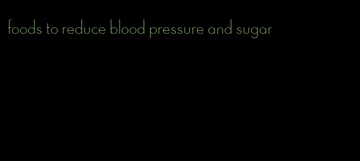 foods to reduce blood pressure and sugar