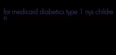 for medicaid diabetics type 1 nys children