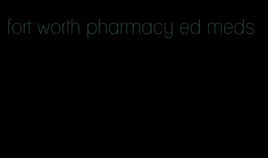 fort worth pharmacy ed meds