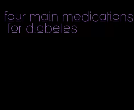 four main medications for diabetes