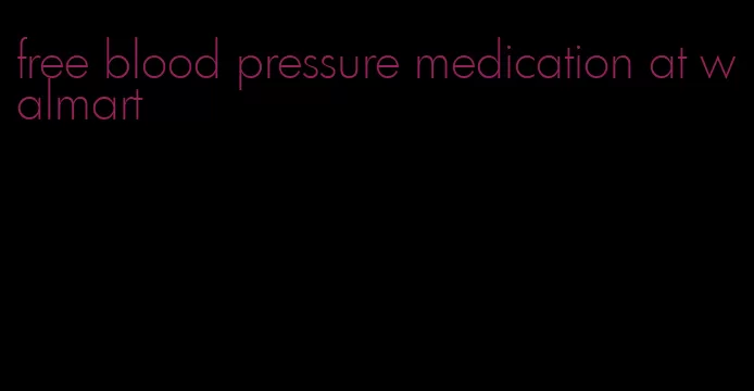 free blood pressure medication at walmart