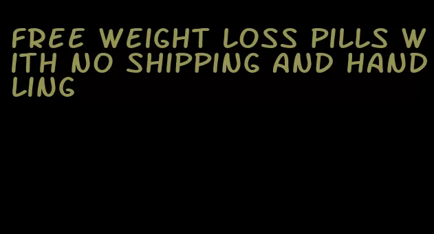 free weight loss pills with no shipping and handling