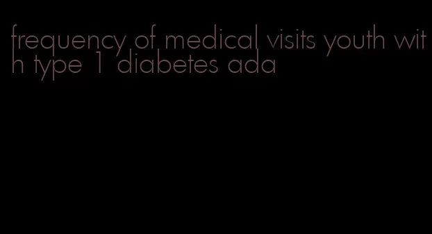 frequency of medical visits youth with type 1 diabetes ada