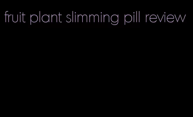 fruit plant slimming pill review